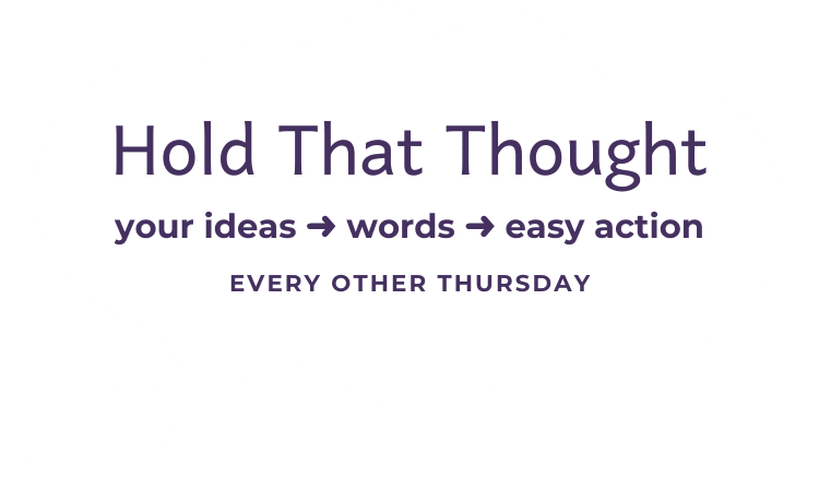 A white thought bubble with 'Hold That Thought: your ideas > words > easy action. Every other Thursday