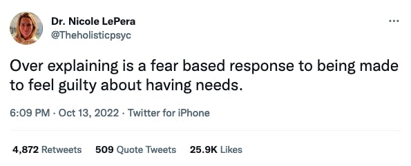 Dr. Nicole LePera on Twitter says, “Over explaining is a fear based response to being made to feel guilty about having needs.”