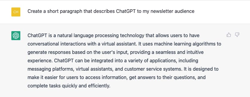 Screenshot of ChatGPT with the prompt: Create a short paragraph that describes ChatGPT to my newsletter audience. The response explains how ChatGpT is a natural language processing technology that allows users to have conversational interactions with a virtual assistant.
