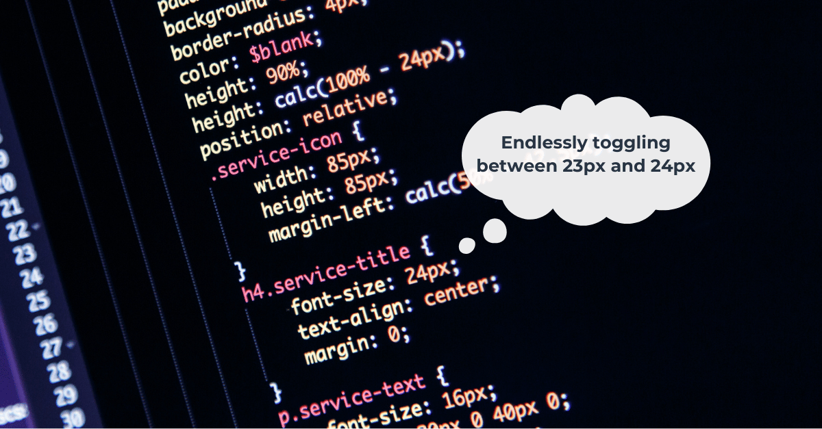 Close up of CSS Code with thought bubble that says: Endlessly toggling between 23px and 24px.