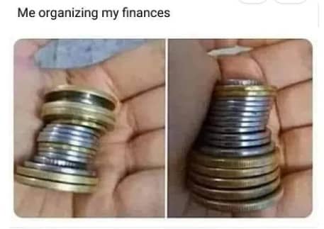 A meme with two images side by side. Both show a hand holding small stacks of coins. The coins are stacked unevenly, humorously implying this represents financial organization. The text above reads "Me organizing my finances."