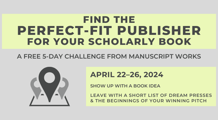 Find the Perfect-Fit Publisher for Your Scholarly Book. A free 5-day challenge from Manuscript Works. April 222-26, 2024. Show up with a book idea, leave with a short list of dream presses and the beginnings of your winning pitch