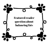 Featured reader question about balancing fats