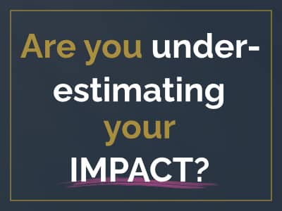 Are you underestimating your impact?