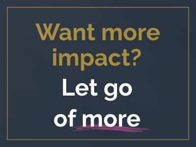 Want more impact? Let go of more 