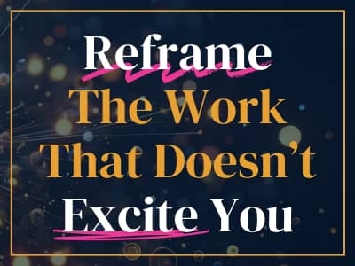 Reframe the work that doesn't excite you