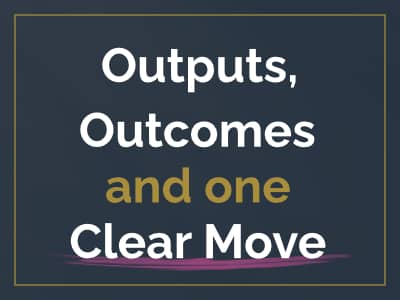 Outputs, outcomes and one clear move
