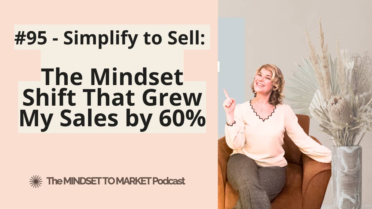 Mindset to Market podcast Ep #95 - Simplify to Sell: The mindset shift that grew my sales by 60%
