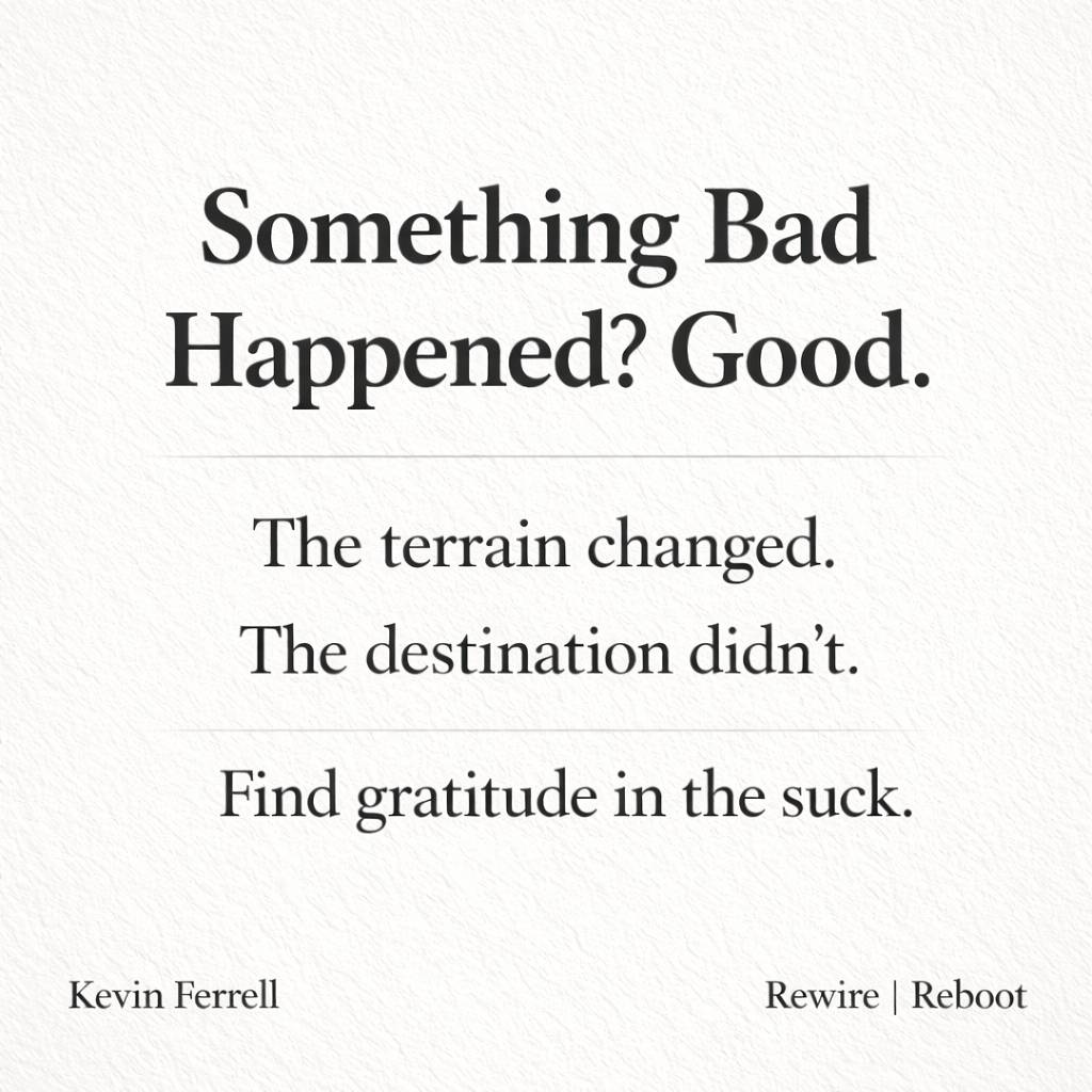 Minimalist square thumbnail with an off-white textured background and black serif text. The headline reads “Something Bad Happened? Good.” Below it: “The terrain changed. The destination didn’t.” and “Find gratitude in the suck.” At the bottom, “Kevin Fer