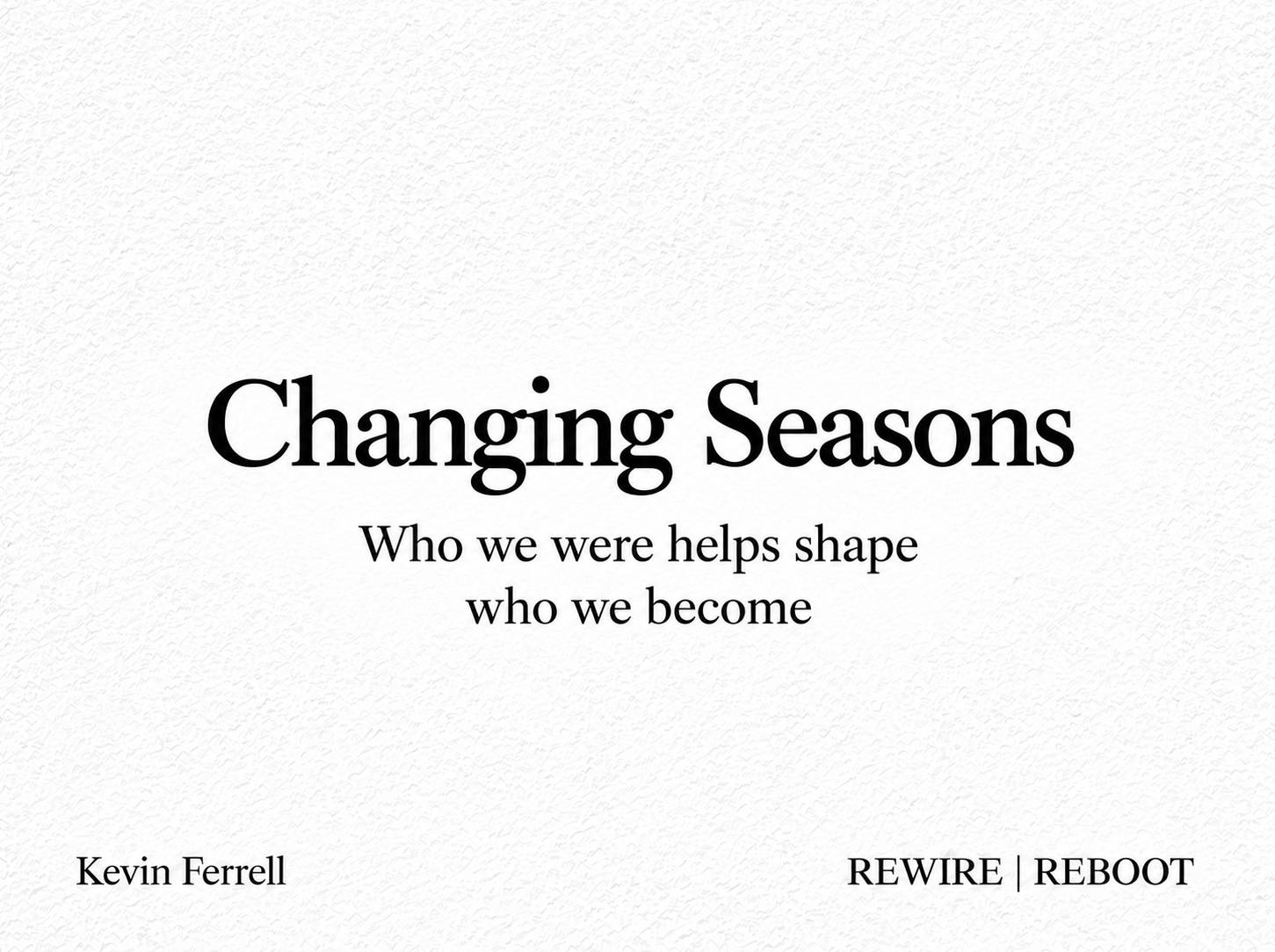 “Changing Seasons — Who we were helps shape who we become.” Black serif lettering on a textured white background, with Kevin Ferrell and REWIRE | REBOOT branding along the bottom.