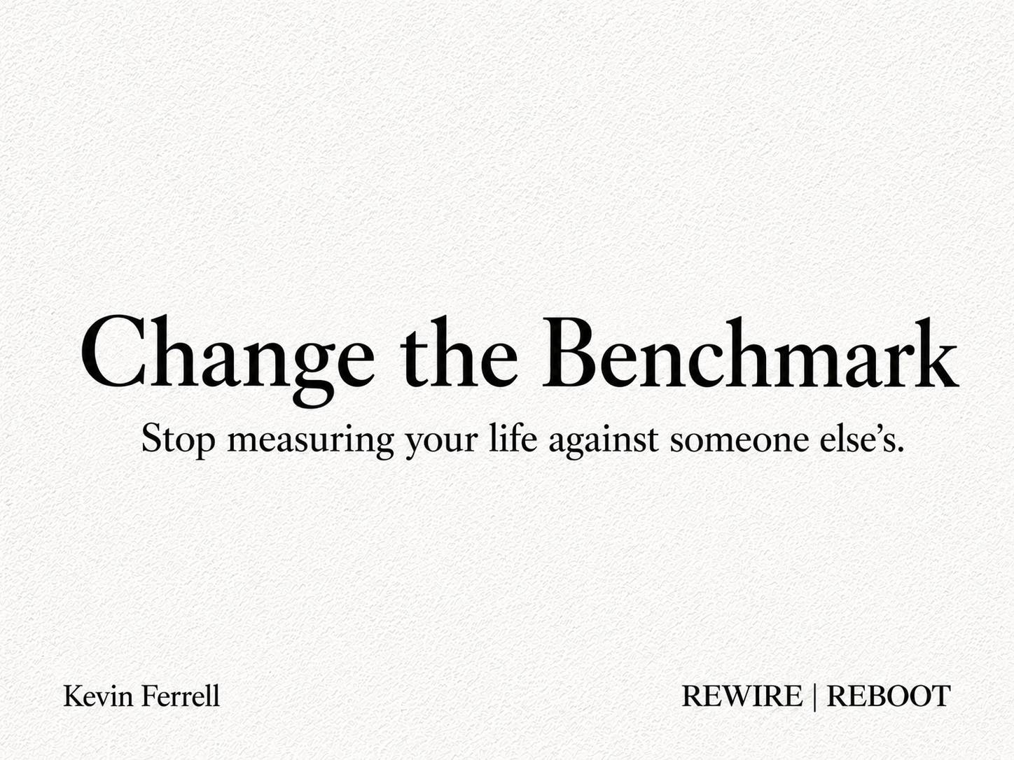 Minimalist REWIRE | REBOOT newsletter thumbnail with a textured off-white background and black serif text reading “Change the Benchmark” and “Stop measuring your life against someone else’s.” Kevin Ferrell appears in the bottom left and REWIRE | REBOOT in