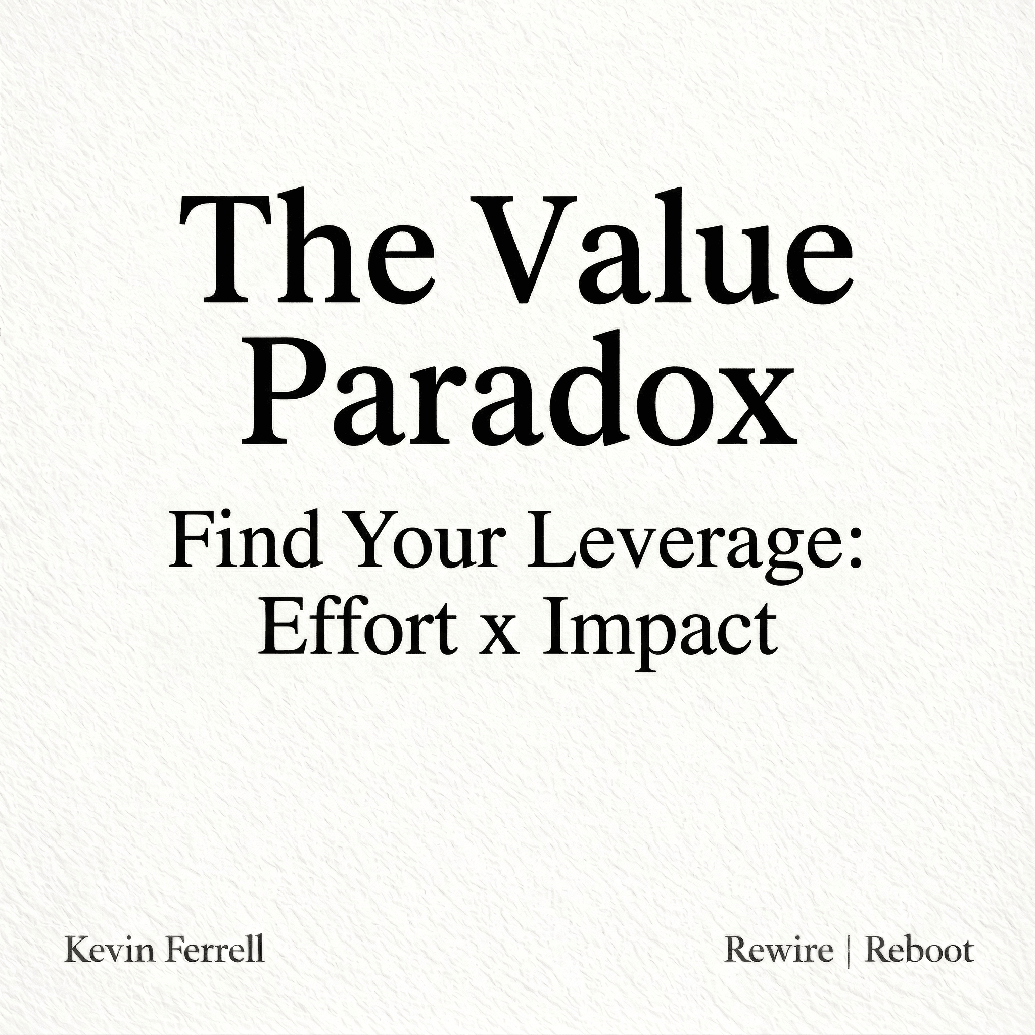 Minimalist textured white graphic with the headline “The Value Paradox.” Subheading reads “Find Your Leverage: Effort × Impact.” Attribution at the bottom shows “Kevin Ferrell” on the left and “Rewire | Reboot” on the right.