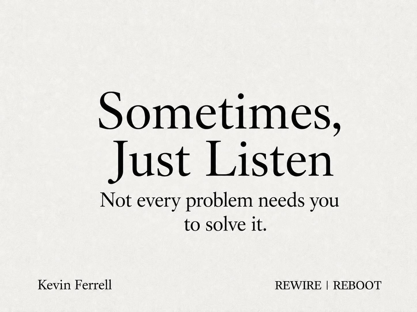 Cream-coloured newsletter graphic reading, “Sometimes, Just Listen,” with the subheading, “Not every problem needs you to solve it.” Kevin Ferrell and REWIRE | REBOOT appear at the bottom.