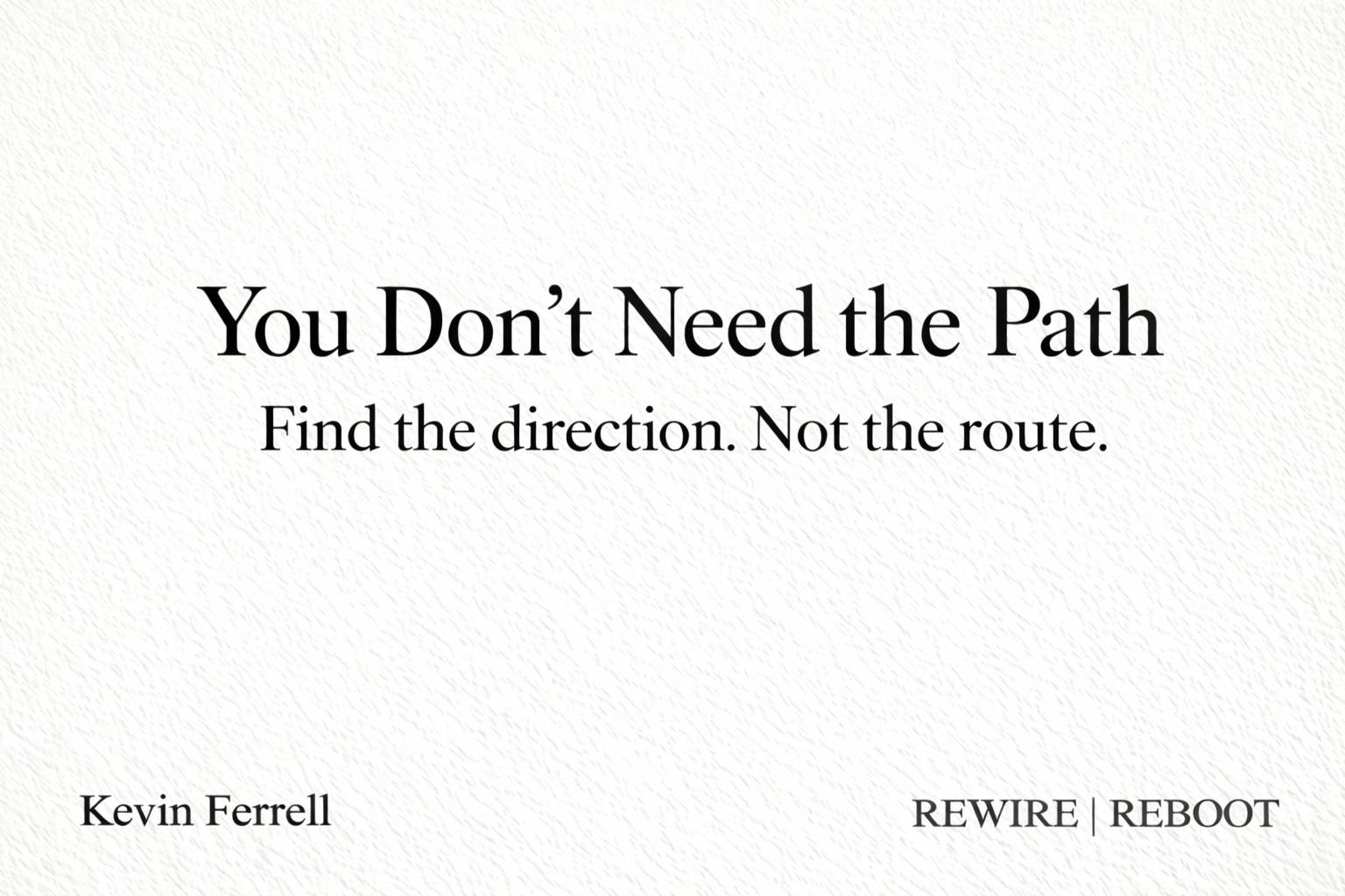 Minimalist thumbnail on a textured off-white background with black serif text reading “You Don’t Need the Path” and smaller subheading “Find the direction. Not the route.” Attribution “Kevin Ferrell” appears bottom left and “REWIRE | REBOOT” bottom right.