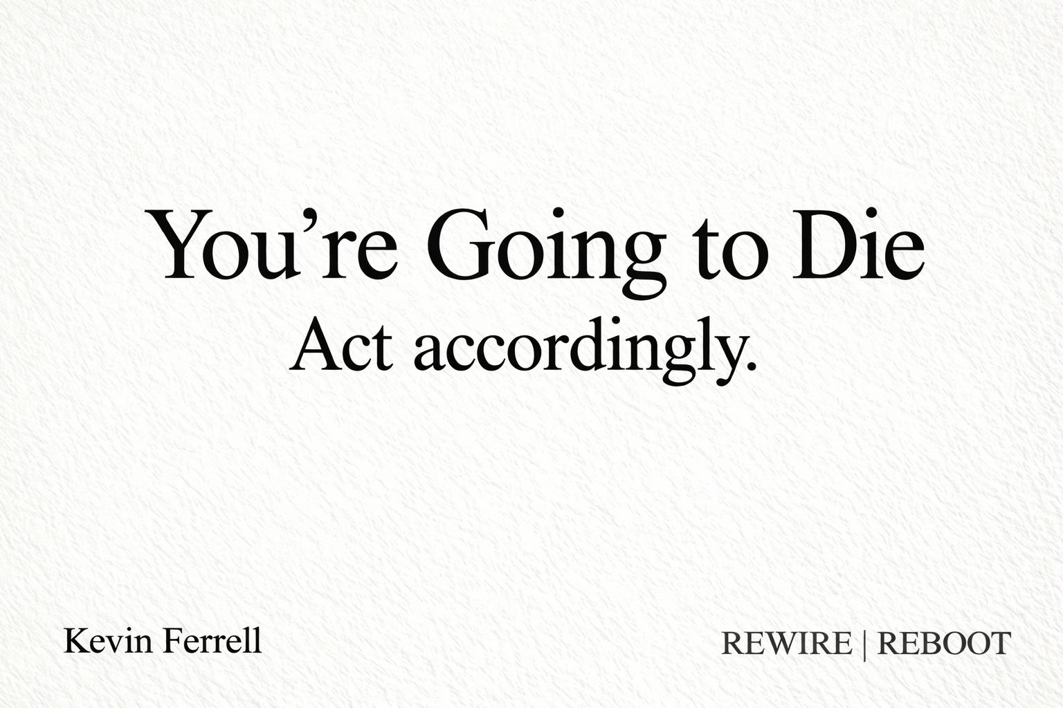 Minimalist thumbnail with a textured off-white background. Large black serif text centered reads “You’re Going to Die” with a smaller line below: “Act accordingly.” In the bottom left corner, small text reads “Kevin Ferrell,” and in the bottom right, “REW