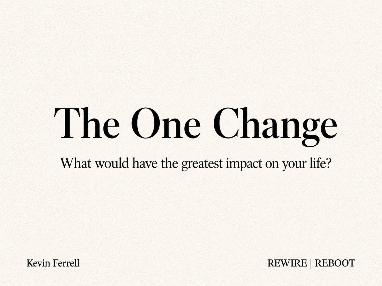 Text-based newsletter thumbnail on a textured off-white background reading “The One Change” and “What would have the greatest impact on your life?” with Kevin Ferrell and REWIRE | REBOOT at the bottom.
