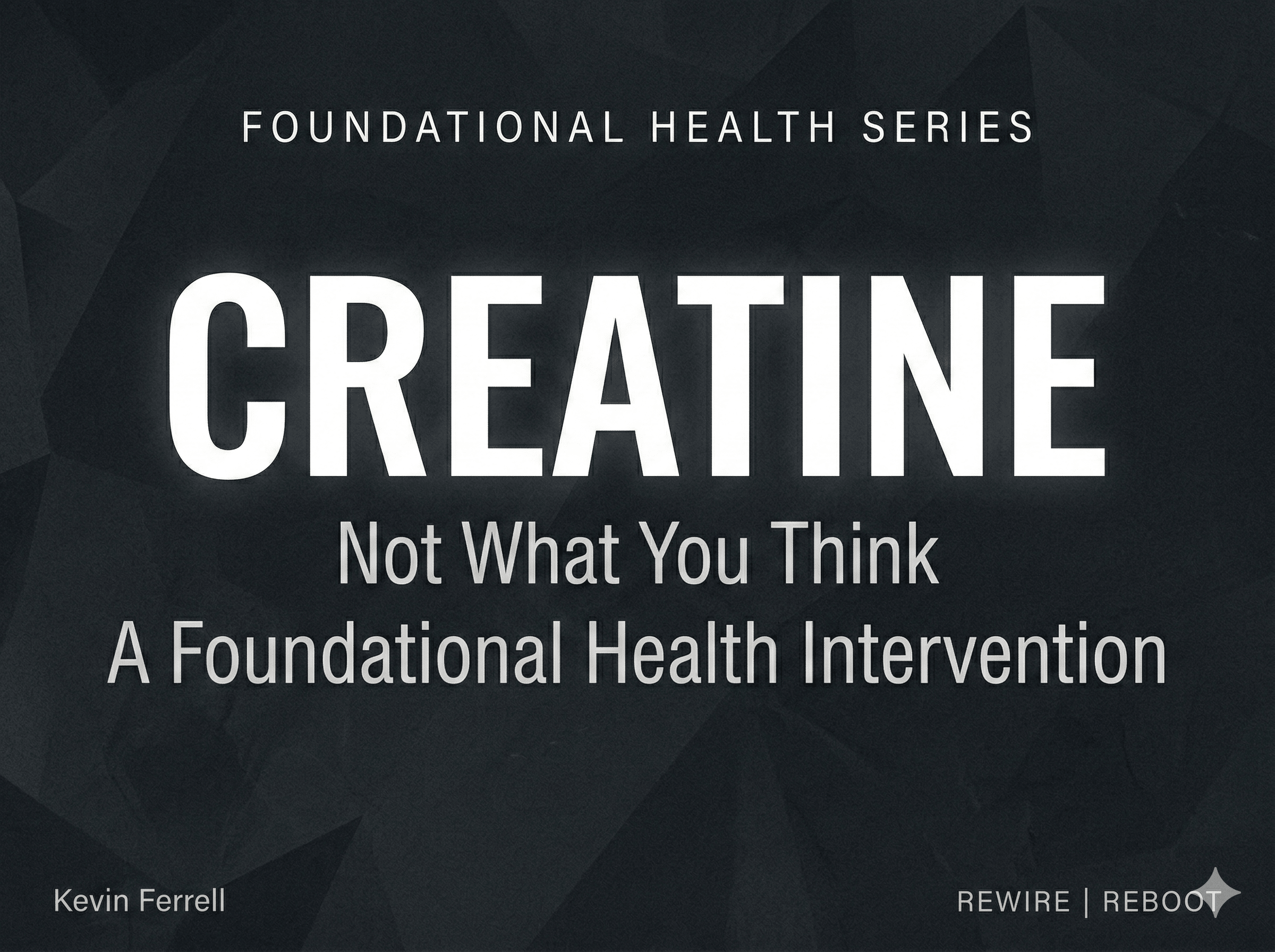A minimalist title card for the "FOUNDATIONAL HEALTH SERIES," presented in 400x300px dimensions on a dark charcoal-gray background with a geometric low-poly pattern. The main title, "CREATINE," is centered in large, clean white sans-serif text with a subt