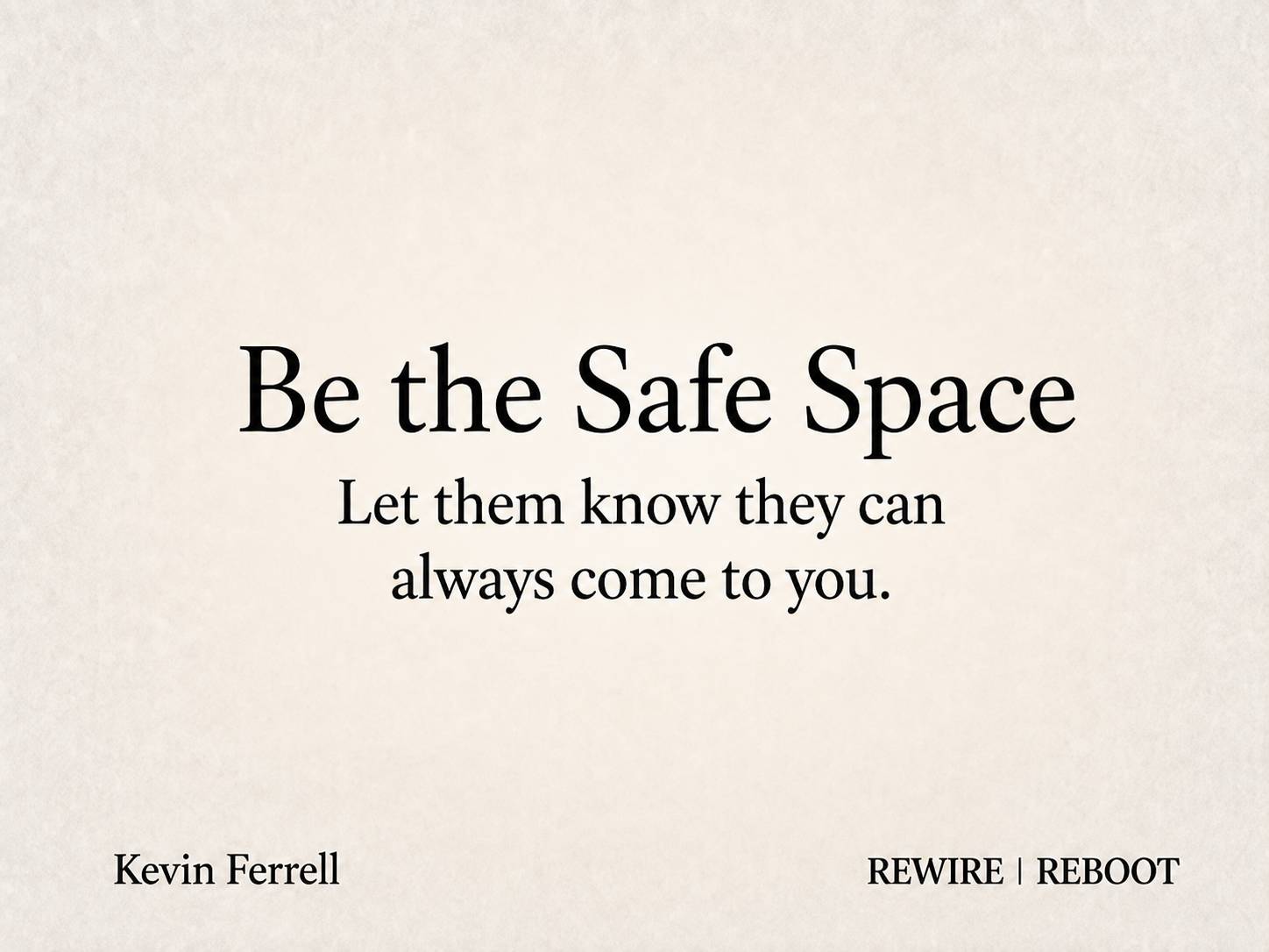 : Be the Safe Space. Let them know they can always come to you. REWIRE | REBOOT by Kevin Ferrell.