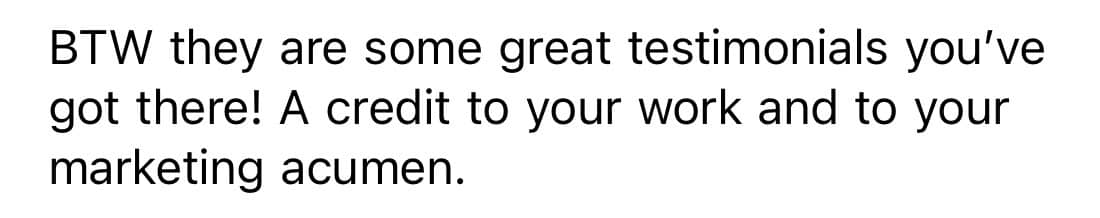A message from a client that reads: "BTW they are some great testimonials you've got there! A credit to your work and to your marketing acumen."