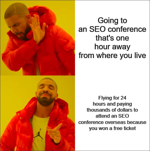 Drake Hotline Bling meme where Drake doesn’t like going to an SEO conference that’s one hour away from where you live, but likes flying for 24 hours and paying thousands of dollars to attend an SEO conference overseas because you won a free ticket
