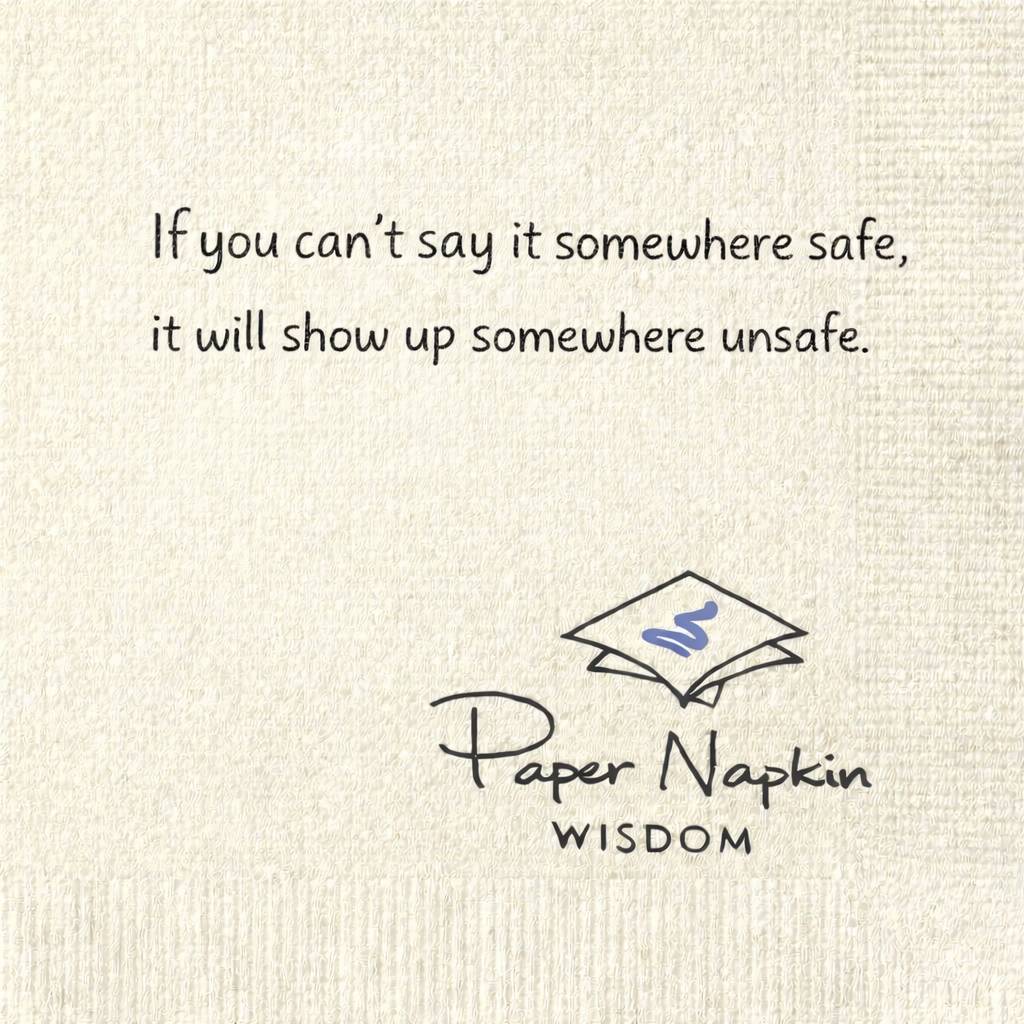 If you can't say it somewhere safe, it will show up somewhere unsafe.