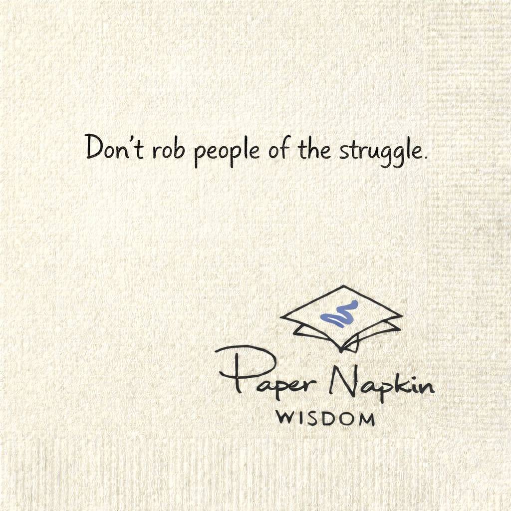 Don't rob people of the struggle.