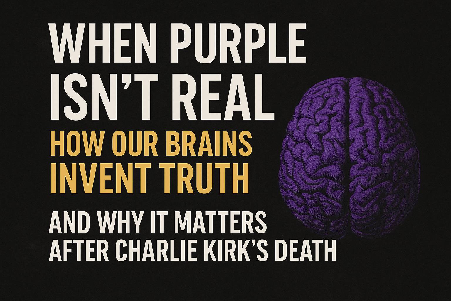 How Our Brains Invent Truth and Why It Matters After Charlie Kirk's Death