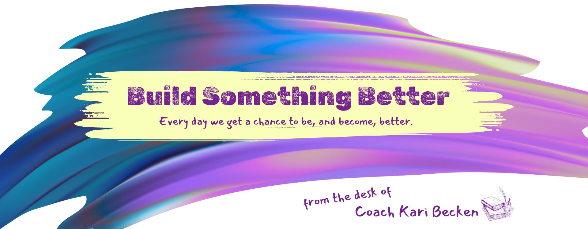 Email header: Build Something Better. Quote: Every day we get a chance to be, and become, better. From the desk of Coach Kari Becken
