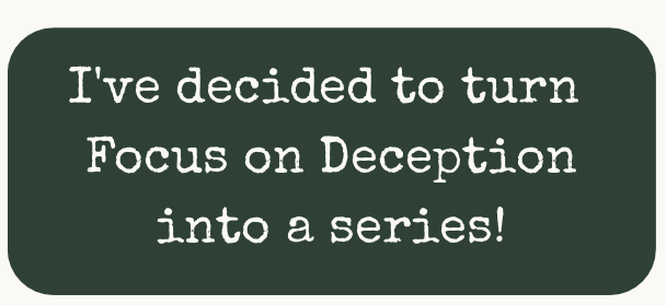 A green box with the following statement written in white letters: I've decided to turn Focus on Deception into a series!