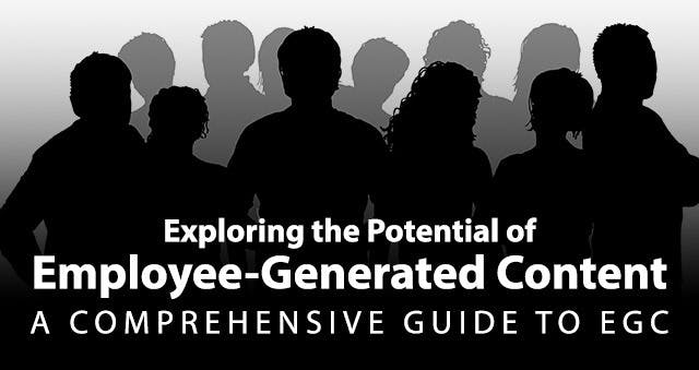Exploring the Potential of Employee-Generated Content: A Comprehensive Guide to EGC
