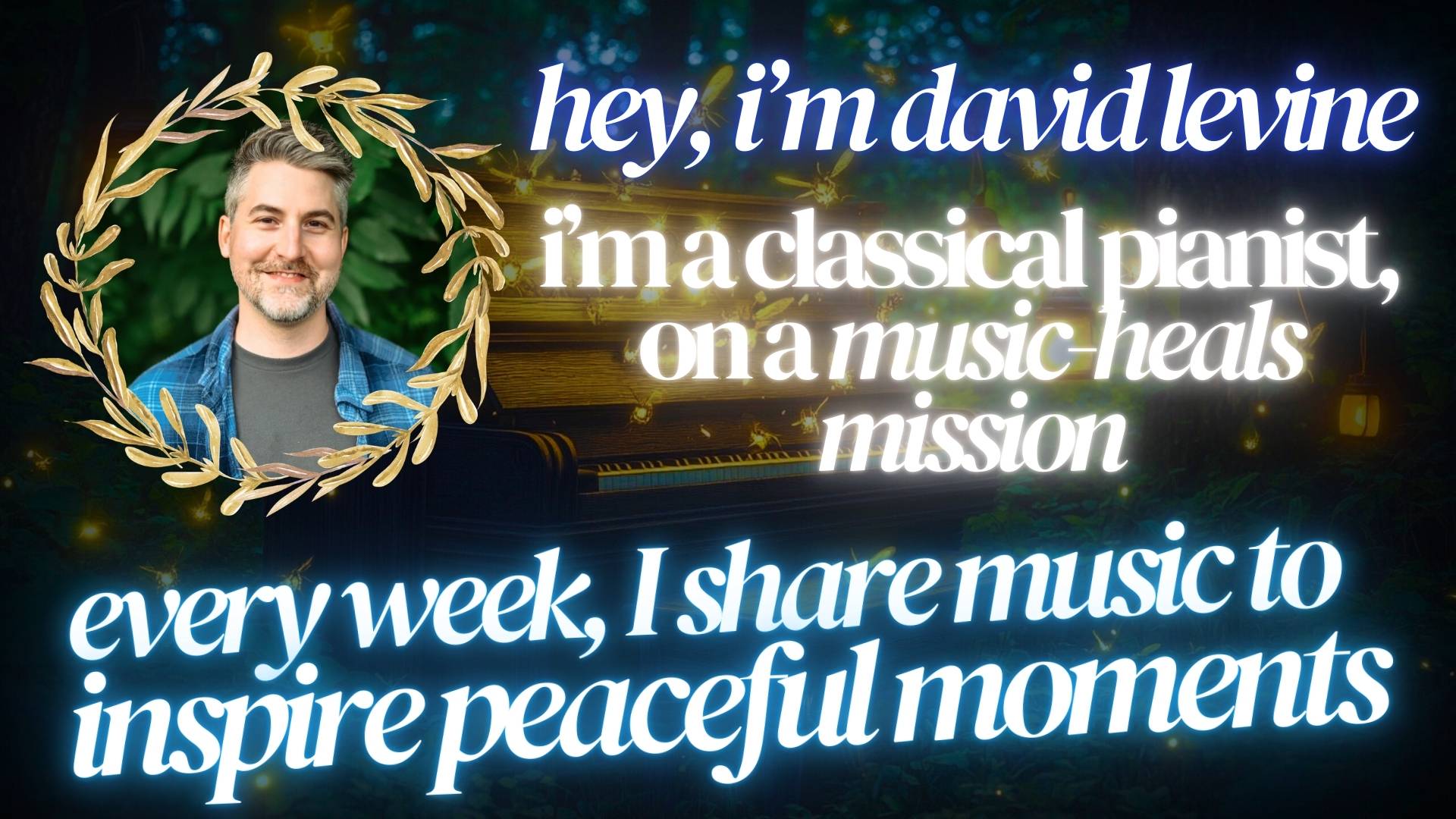 hey, i'm david levine. I'm a classical pianist, ona music-heals mission. every week, i share music to inspire peaceful moments.