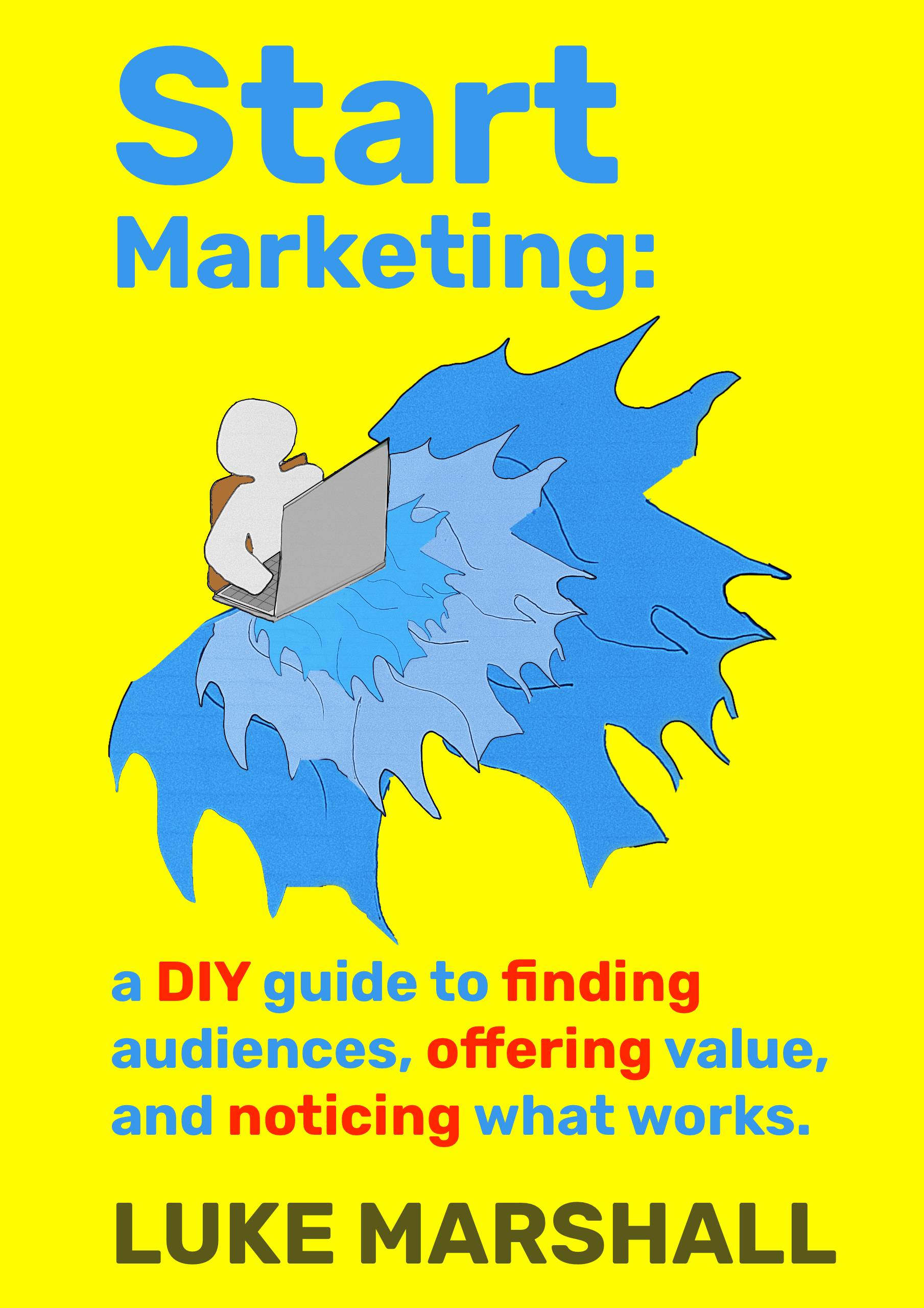 Start Marketing: a DIY guide to finding audiences, offering value, and noticing what works