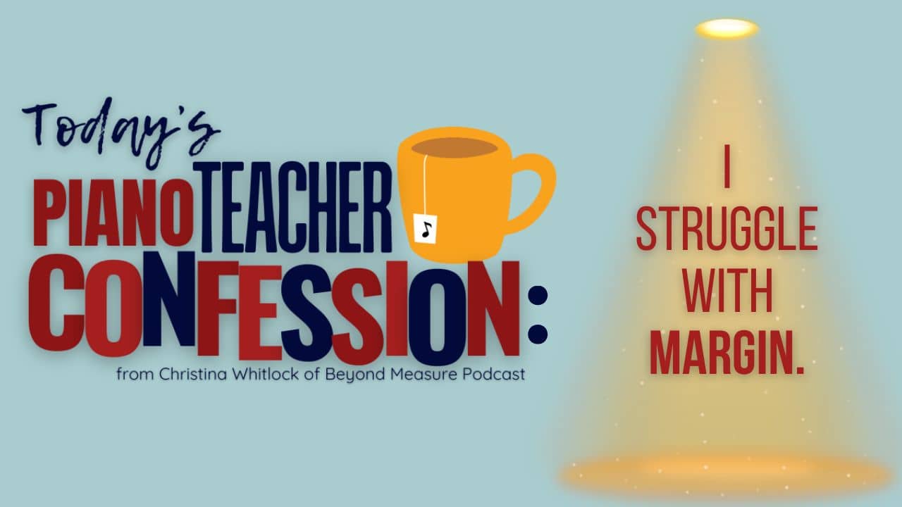 A Piano Teacher Confession: I Struggle with Margin