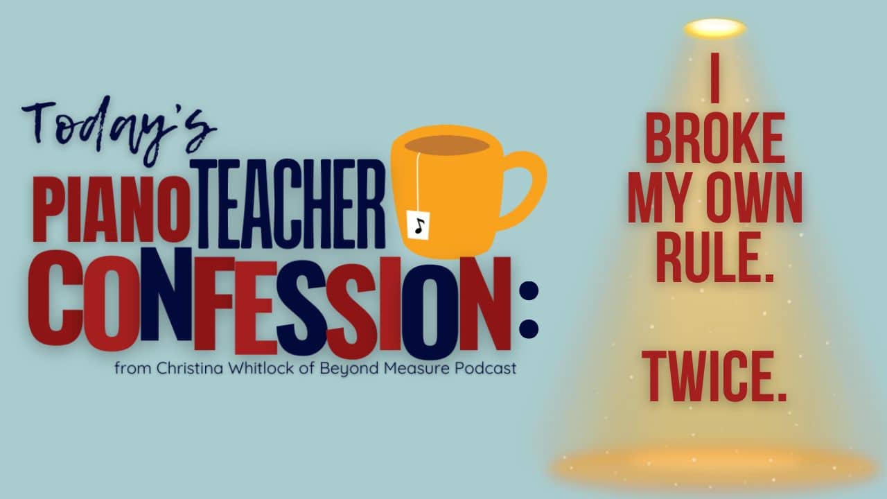 Piano Teacher Confession: I Broke My Own Rule. Twice.