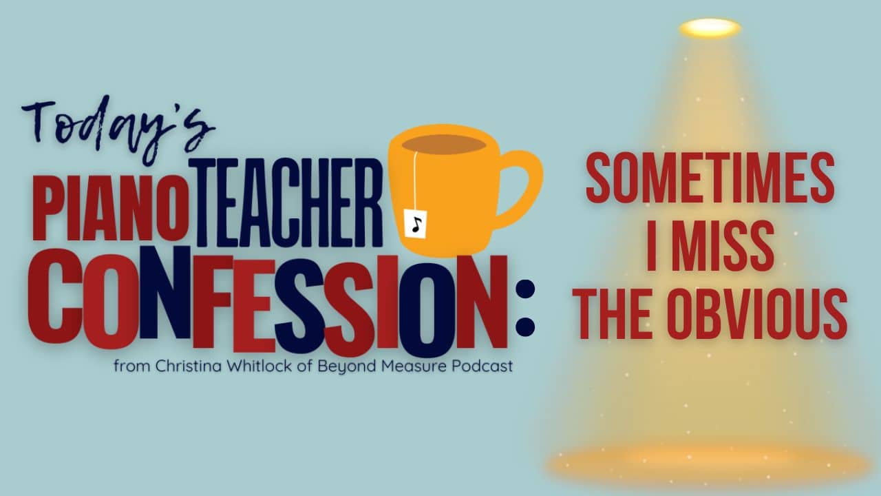 Piano Teacher Confession: Sometimes I Miss the Obvious
