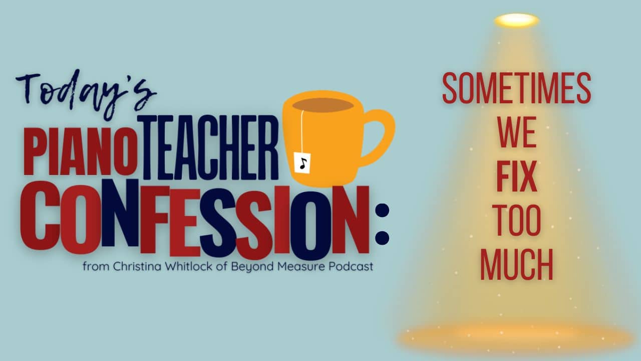 Piano Teacher Confession: Sometimes We Fix Too Much
