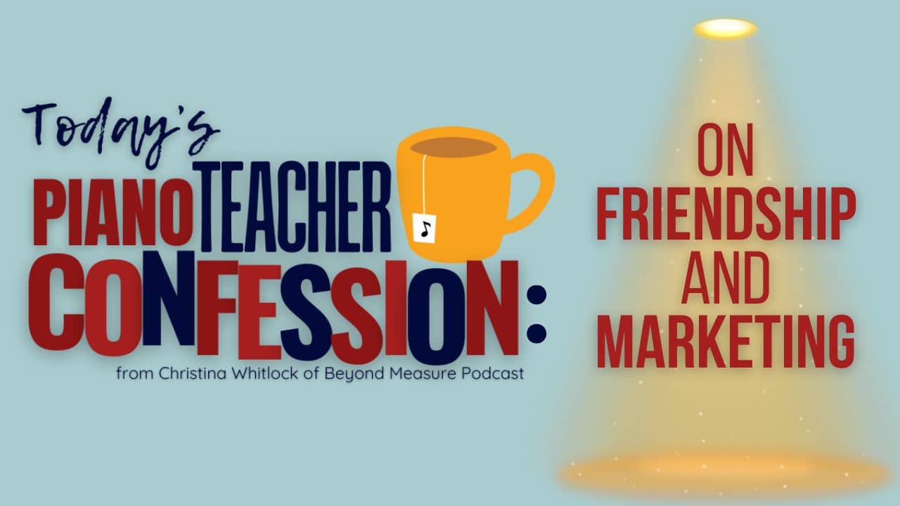 On Friendship and Marketing: A Piano Teacher Confession