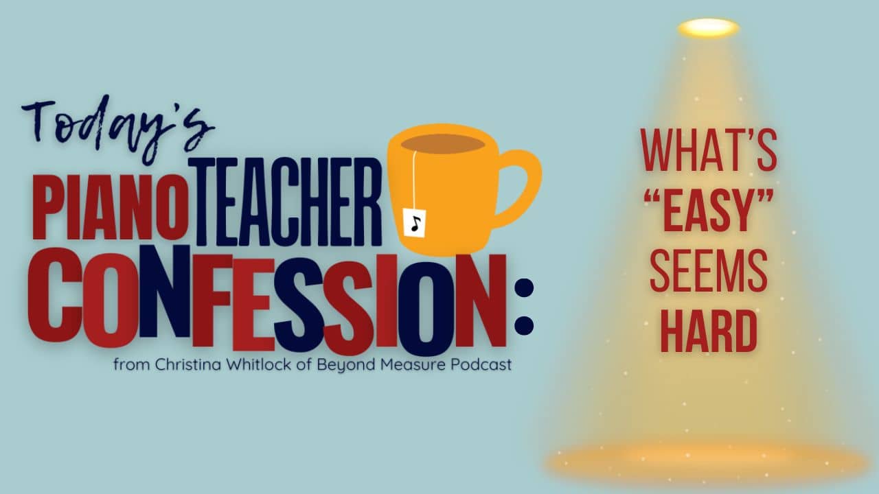 Piano Teacher Confession: What's "Easy" Seems Hard
