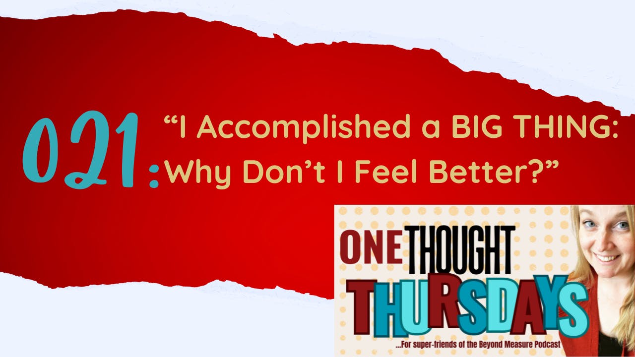 021: "I Accomplished a BIG THING: Why Don't I Feel Better?"