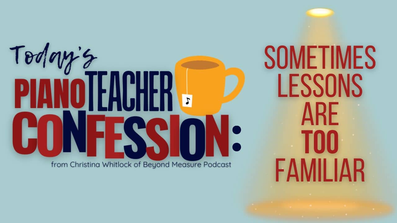 Sometimes Lessons are TOO Familiar (A Piano Teacher Confession) 
