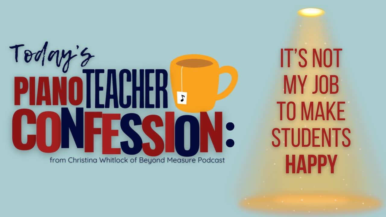 Piano Teacher Confessions: Not My Job to Make Students Happy