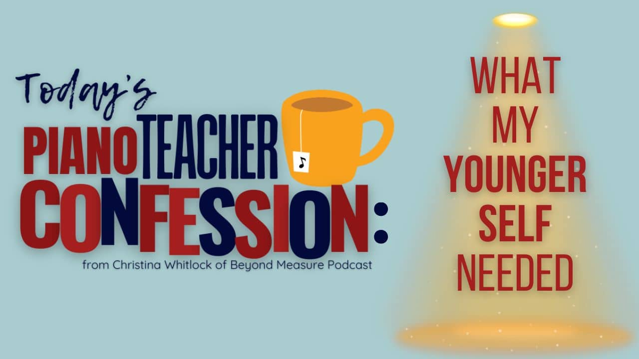 Piano Teacher Confession: What My Younger Self Needed