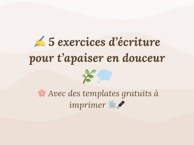 5 exercices d’écriture pour t’apaiser en douceur - Avec des templates gratuits à imprimer