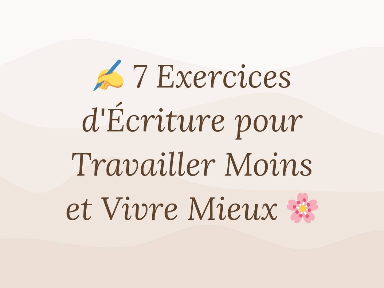 7 Exercices d'Écriture pour Travailler Moins et Vivre Mieux