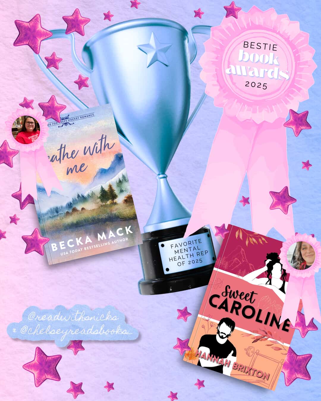 Graphic of a trophy and award ribbon. Ribbon reads "Bestie book awards 2025". Trophy inscription reads "Favorite mental health rep of 2025". Cover of "Breathe with Me" by Becka Mack is on left of tropy next to smaller ribbon with photo of a woman with brown hair. Social media tags read @readwithsnicks and @chelseyreadsbooks_ in bottom left corner. OPink star graphics surround many of the elements, including cover of Sweet Caroline on right with smaller ribbon and photo of smiling woman (Chelsey) overlaid.