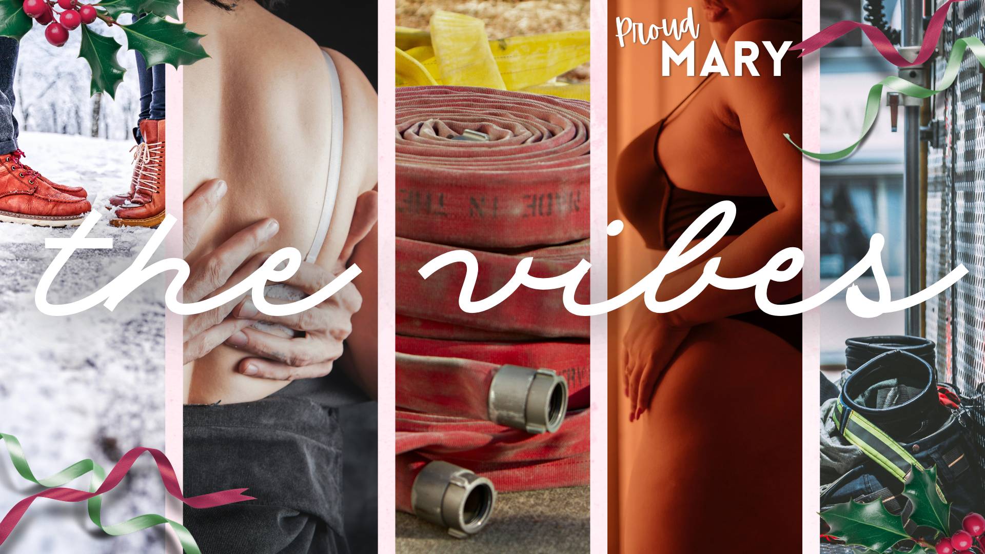 Five vertical strips of photos: A couple's feet in the snow, a man's hands on a curvy woman's bare back, a stack of fire hoses, a curvy woman in bra & underwear, and firefighter boots with gear on a truck. Image is decorated at corners with green and red ribbon and holly graphics. White title text "Proud Mary" situated at top right of image and cursive text across middle third reads "the vibes"