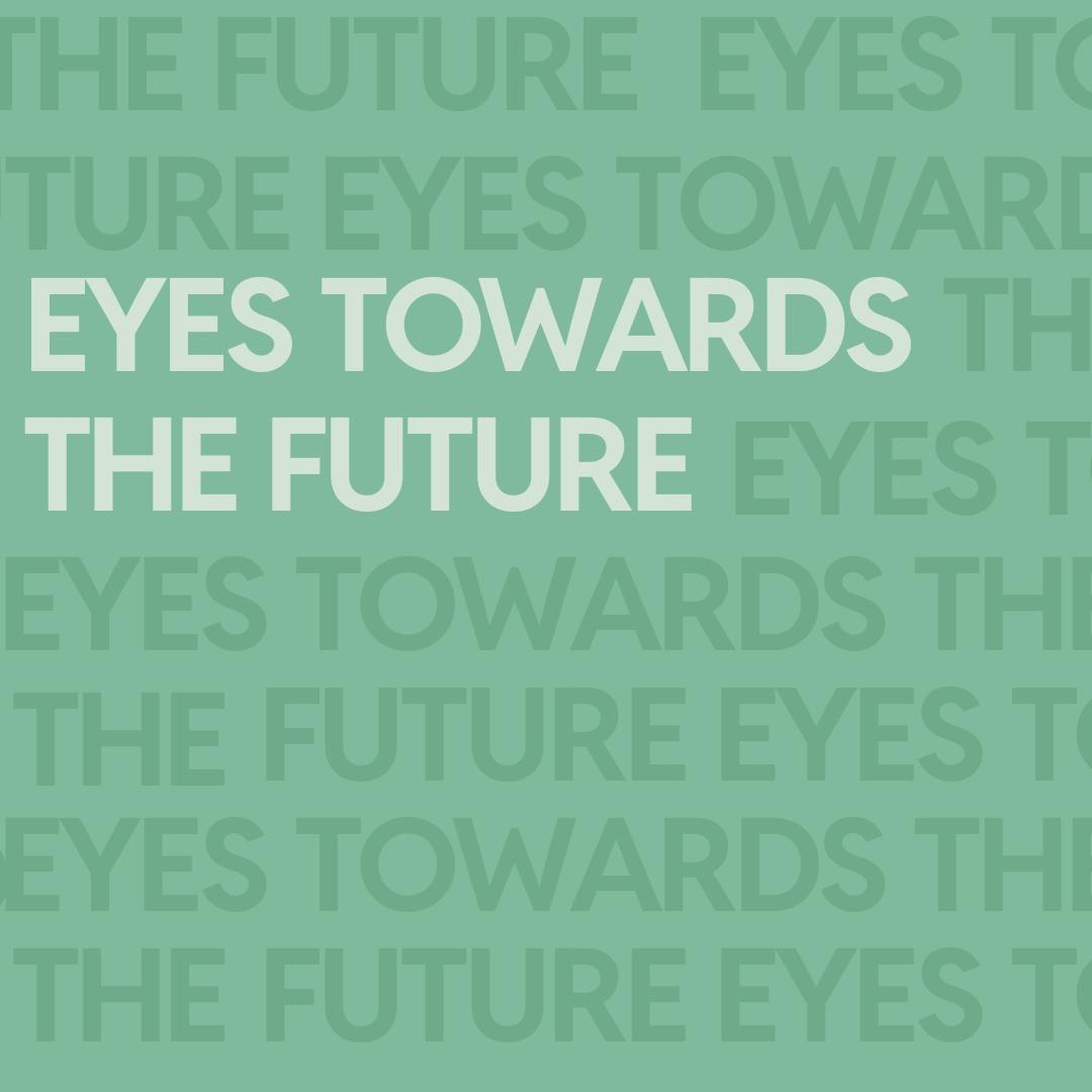 a decorative image of repeating light green text on a darker green background that says "eyes towards the future"