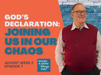 Episode 7: God’s Declaration: Joining Us in Our Chaos | Advent Series