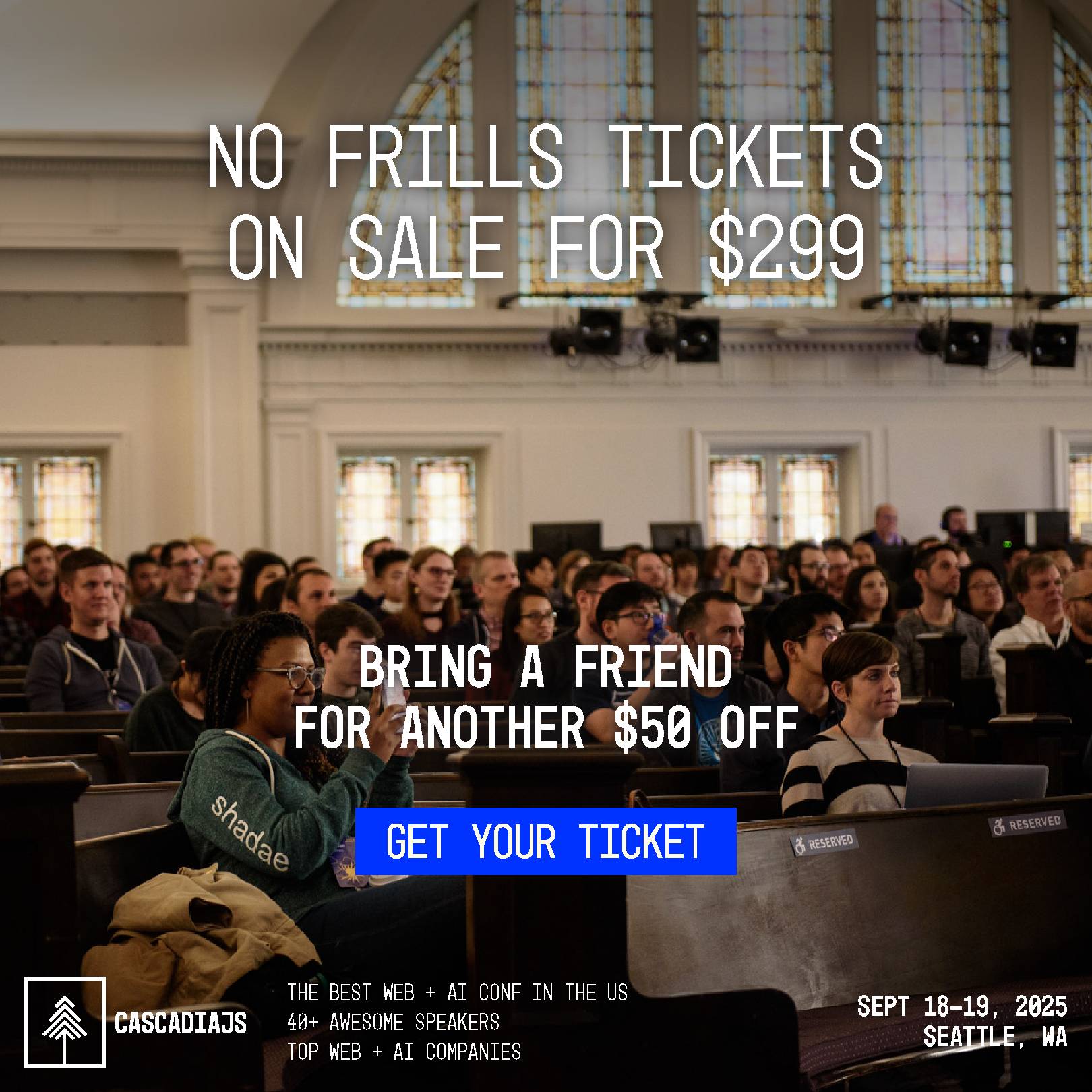 No Frills tickets on sale for $299. Bring a friend for another $50. Get your ticket. CascadiaJS. The best web + AI conf in the US. 40+ awesome speakers. Top web + AI companies. Sept 18-19, 2025. Seattle, WA. 