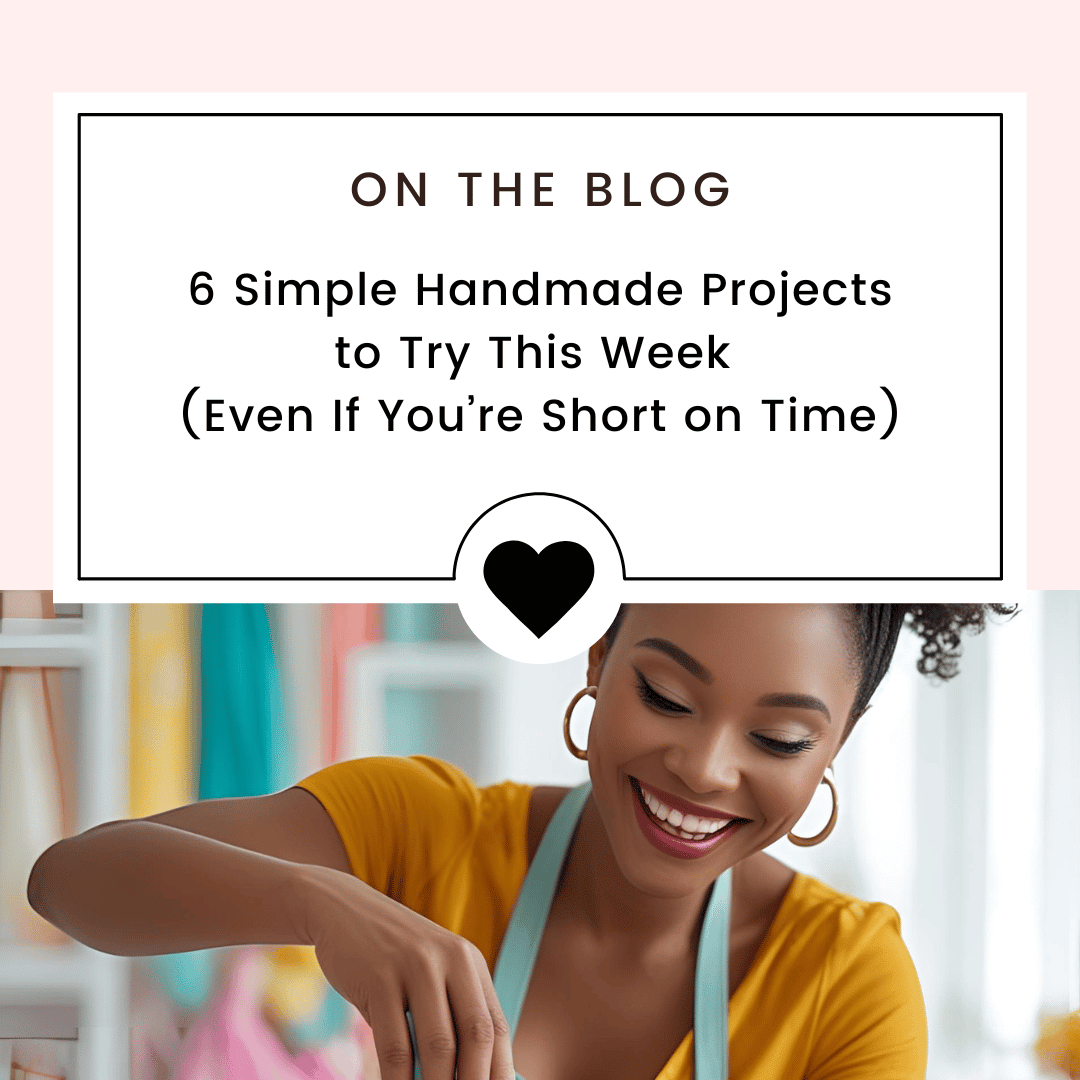 6 Simple Handmade Projects to Try This Week (Even If You’re Short on Time)